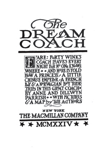 The Dream Coach - Fare: Forty Winks Coach leaves every night for no one knows where ** And here is told how a princess, a little Chinese emperor, a French boy,  & a Norwegian boy took trips in this great coach * BY Anne and Dillwyn Parrish**with pictures & a map by the authors New York The MacMillan Company * * MCMXXIV